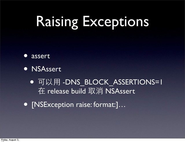 Raising Exceptions
• assert
• NSAssert
• 可以⽤用 -DNS_BLOCK_ASSERTIONS=1
在 release build 取消 NSAssert
• [NSException raise: format:]…
Friday, August 3,
