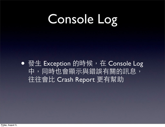 Console Log
• 發⽣生 Exception 的時候，在 Console Log
中，同時也會顯⽰示與錯誤有關的訊息，
往往會⽐比 Crash Report 更有幫助
Friday, August 3,

