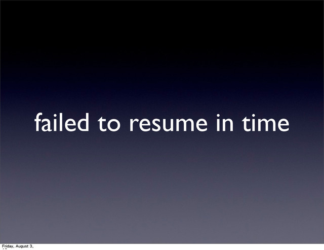failed to resume in time
Friday, August 3,
