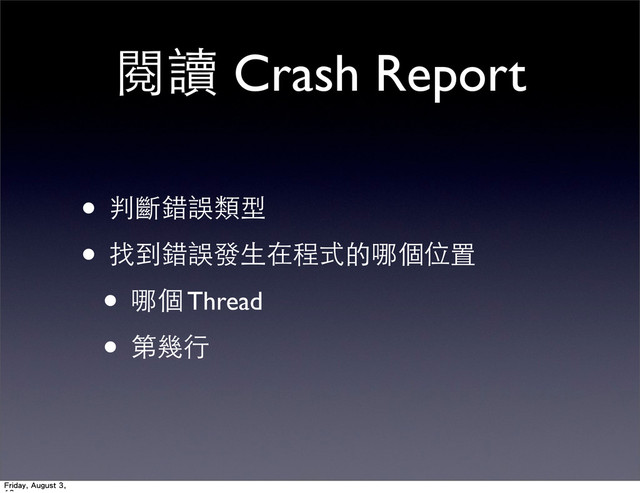 閱讀 Crash Report
• 判斷錯誤類型
• 找到錯誤發⽣生在程式的哪個位置
• 哪個 Thread
• 第幾⾏行
Friday, August 3,
