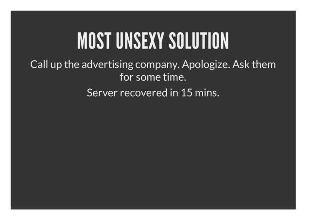 MOST UNSEXY SOLUTION
Call up the advertising company. Apologize. Ask them
for some time.
Server recovered in 15 mins.
