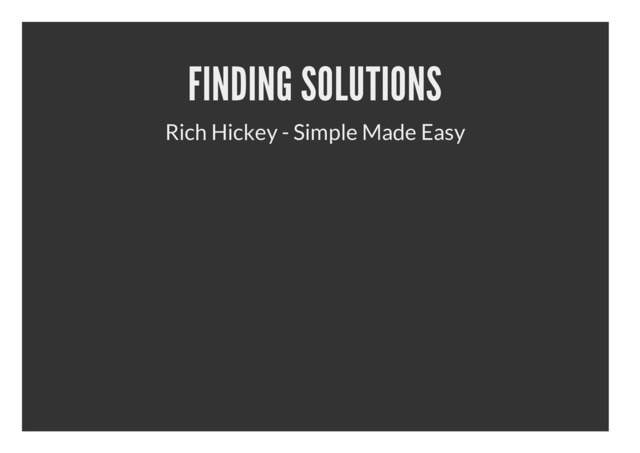 FINDING SOLUTIONS
Rich Hickey - Simple Made Easy
