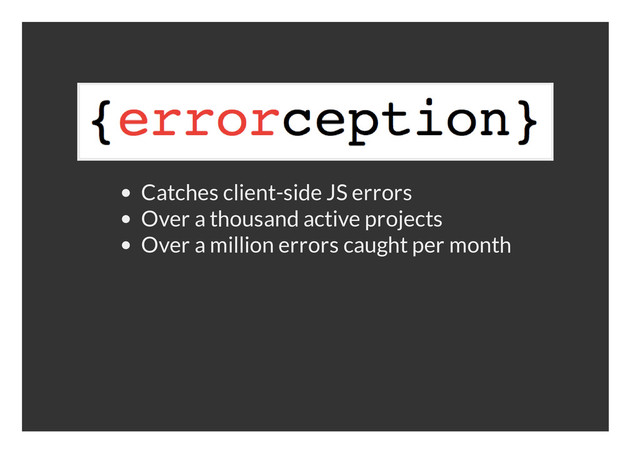 Catches client-side JS errors
Over a thousand active projects
Over a million errors caught per month
