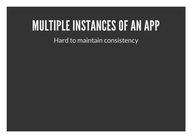 MULTIPLE INSTANCES OF AN APP
Hard to maintain consistency
