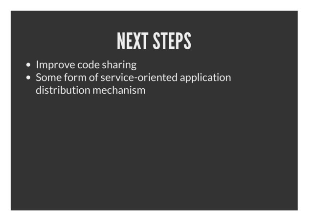 NEXT STEPS
Improve code sharing
Some form of service-oriented application
distribution mechanism
