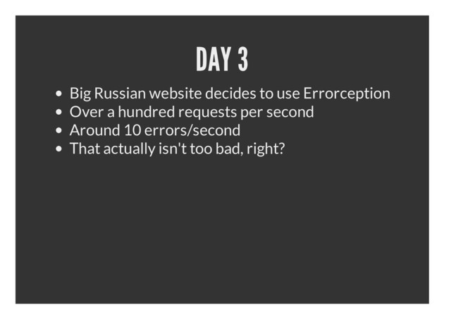 DAY 3
Big Russian website decides to use Errorception
Over a hundred requests per second
Around 10 errors/second
That actually isn't too bad, right?
