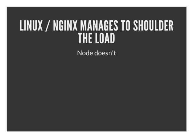 LINUX / NGINX MANAGES TO SHOULDER
THE LOAD
Node doesn't

