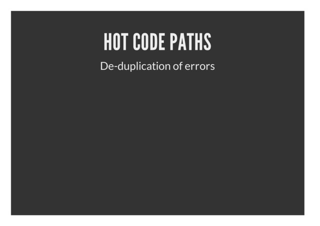 HOT CODE PATHS
De-duplication of errors
