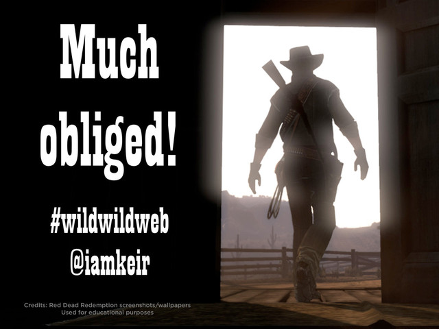 #wildwildweb
@iamkeir
Much
obliged!
Credits: Red Dead Redemption screenshots/wallpapers
Used for educational purposes
