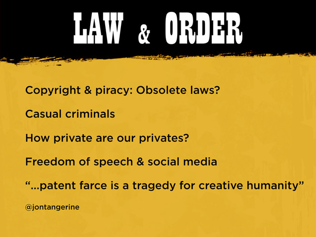 LAW & ORDER
Copyright & piracy: Obsolete laws?
Casual criminals
How private are our privates?
Freedom of speech & social media
“...patent farce is a tragedy for creative humanity”
@jontangerine
