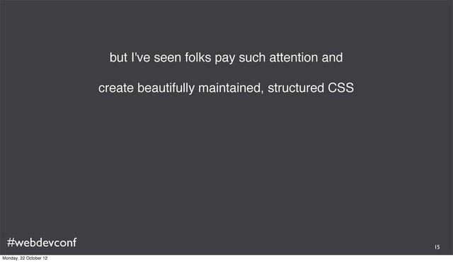 #webdevconf
but I've seen folks pay such attention and
create beautifully maintained, structured CSS
15
Monday, 22 October 12
