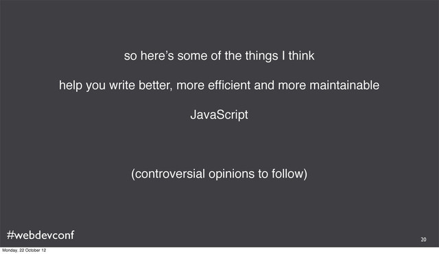 #webdevconf
so here’s some of the things I think
help you write better, more efﬁcient and more maintainable
JavaScript
(controversial opinions to follow)
20
Monday, 22 October 12
