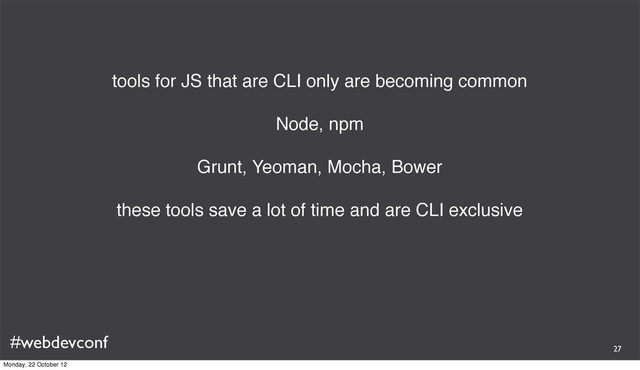 #webdevconf
tools for JS that are CLI only are becoming common
Node, npm
Grunt, Yeoman, Mocha, Bower
these tools save a lot of time and are CLI exclusive
27
Monday, 22 October 12
