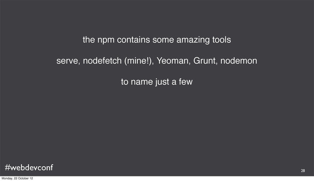 #webdevconf
the npm contains some amazing tools
serve, nodefetch (mine!), Yeoman, Grunt, nodemon
to name just a few
28
Monday, 22 October 12

