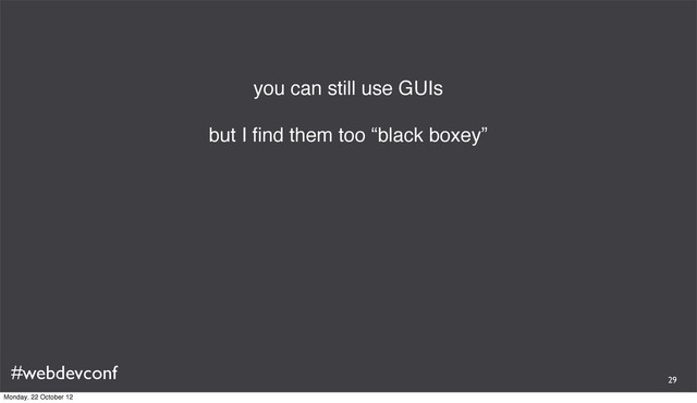 #webdevconf
you can still use GUIs
but I ﬁnd them too “black boxey”
29
Monday, 22 October 12
