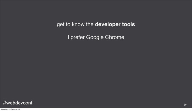 #webdevconf
get to know the developer tools
I prefer Google Chrome
30
Monday, 22 October 12
