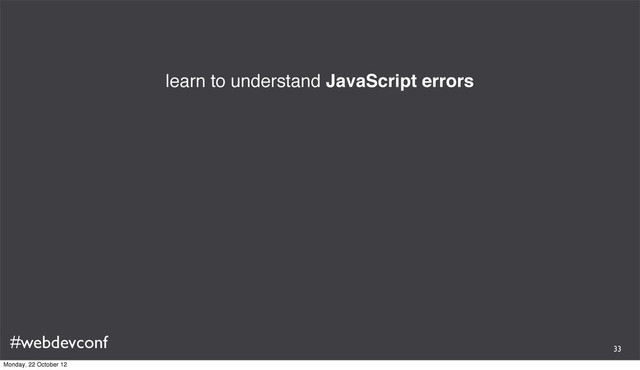 #webdevconf
learn to understand JavaScript errors
33
Monday, 22 October 12
