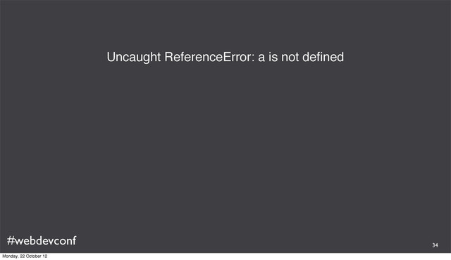#webdevconf
Uncaught ReferenceError: a is not deﬁned
34
Monday, 22 October 12
