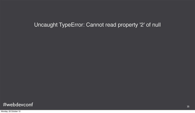 #webdevconf
Uncaught TypeError: Cannot read property '2' of null
35
Monday, 22 October 12
