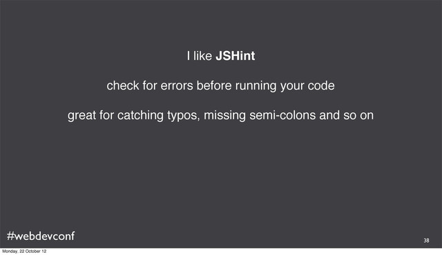 #webdevconf
I like JSHint
check for errors before running your code
great for catching typos, missing semi-colons and so on
38
Monday, 22 October 12

