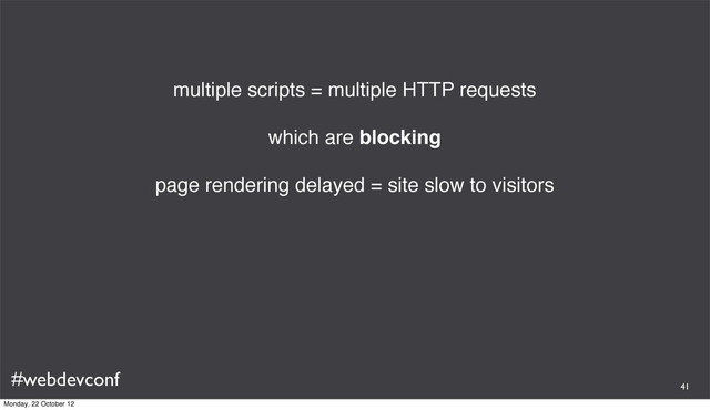 #webdevconf
multiple scripts = multiple HTTP requests
which are blocking
page rendering delayed = site slow to visitors
41
Monday, 22 October 12

