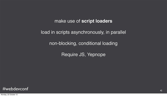 #webdevconf
make use of script loaders
load in scripts asynchronously, in parallel
non-blocking, conditional loading
Require JS, Yepnope
42
Monday, 22 October 12
