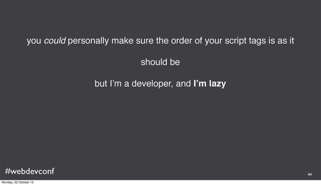 #webdevconf
you could personally make sure the order of your script tags is as it
should be
but I’m a developer, and I’m lazy
44
Monday, 22 October 12
