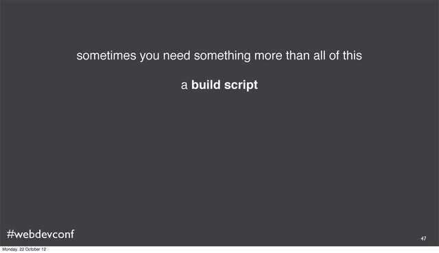 #webdevconf
sometimes you need something more than all of this
a build script
47
Monday, 22 October 12
