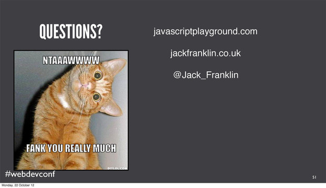 #webdevconf
QUESTIONS? javascriptplayground.com
jackfranklin.co.uk
@Jack_Franklin
51
Monday, 22 October 12
