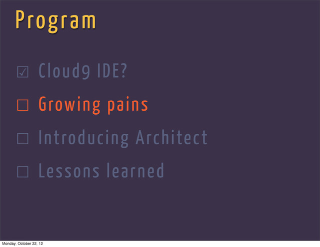Program
☑ Cloud9 IDE?
☐ Growing pains
☐ Introducing Architect
☐ Lessons learned
Monday, October 22, 12
