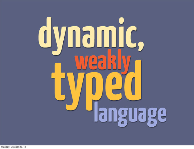 dynamic,
typed
weakly
language
Monday, October 22, 12
