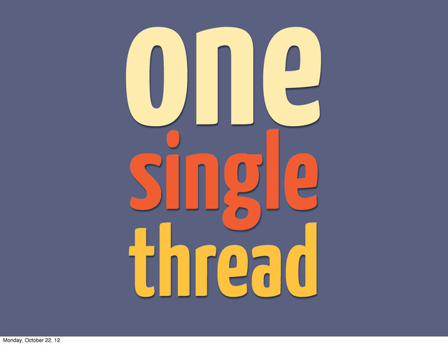 one
thread
single
Monday, October 22, 12
