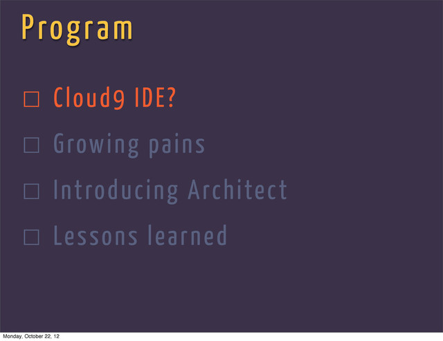 Program
☐ Cloud9 IDE?
☐ Growing pains
☐ Introducing Architect
☐ Lessons learned
Monday, October 22, 12
