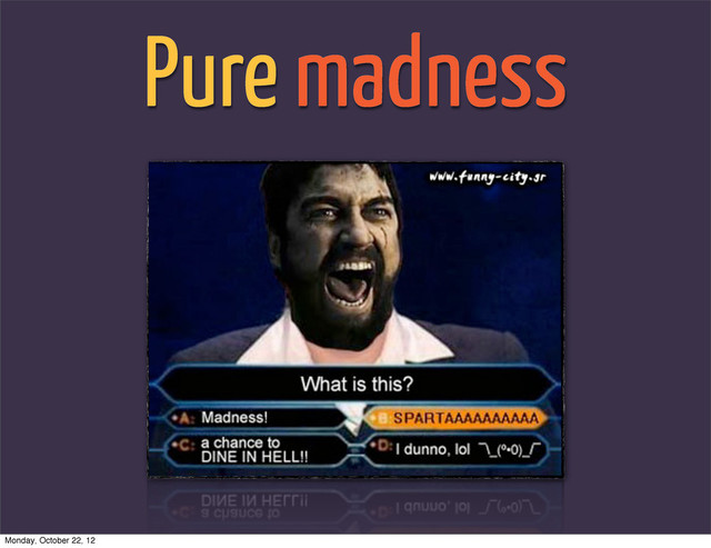 Pure madness
Monday, October 22, 12
