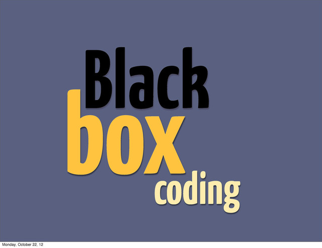 Black
box
coding
Monday, October 22, 12
