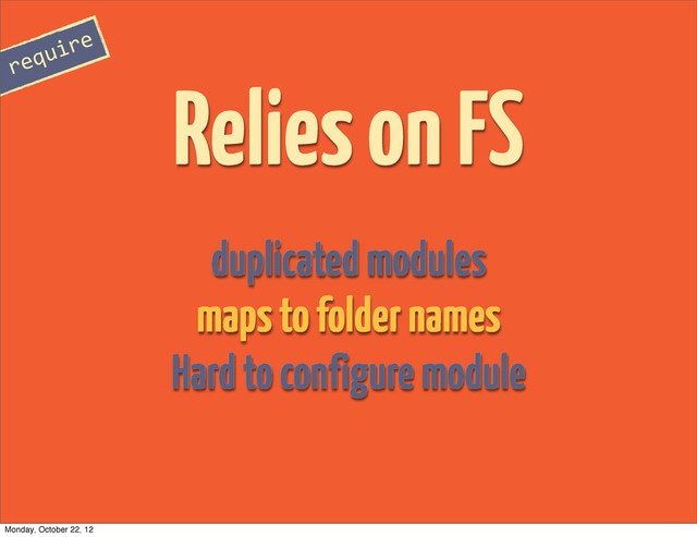 duplicated modules
maps to folder names
Relies on FS
require
Hard to configure module
Monday, October 22, 12
