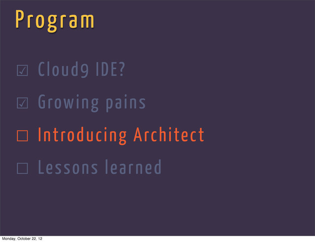 Program
☑ Cloud9 IDE?
☑ Growing pains
☐ Introducing Architect
☐ Lessons learned
Monday, October 22, 12
