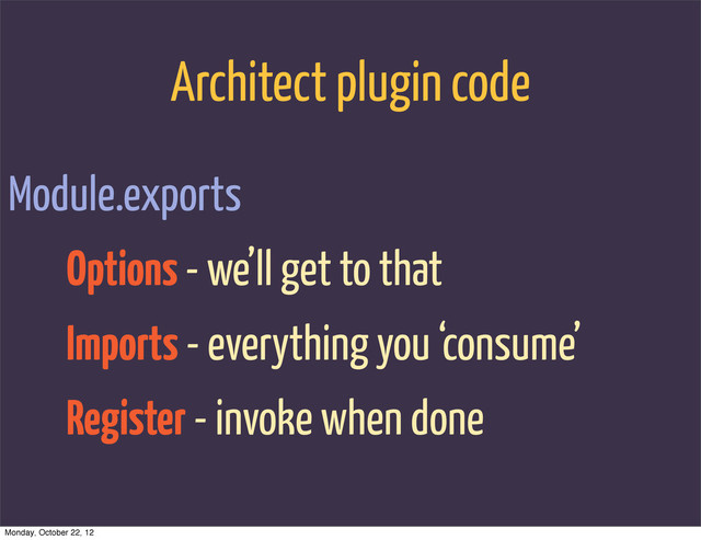 Architect plugin code
Module.exports
Options - we’ll get to that
Imports - everything you ‘consume’
Register - invoke when done
Monday, October 22, 12
