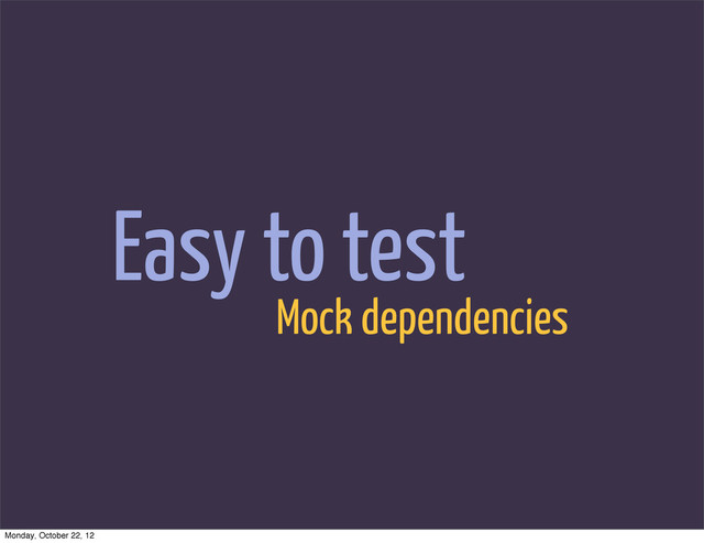 Easy to test
Mock dependencies
Monday, October 22, 12
