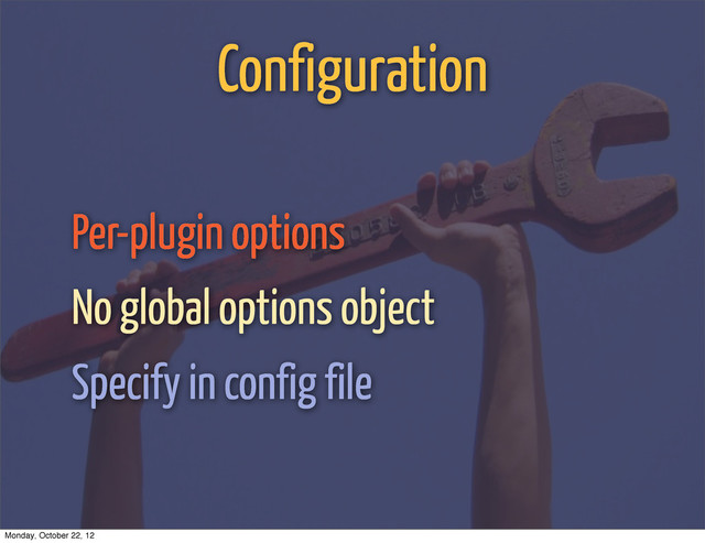 Configuration
Per-plugin options
No global options object
Specify in config file
Monday, October 22, 12
