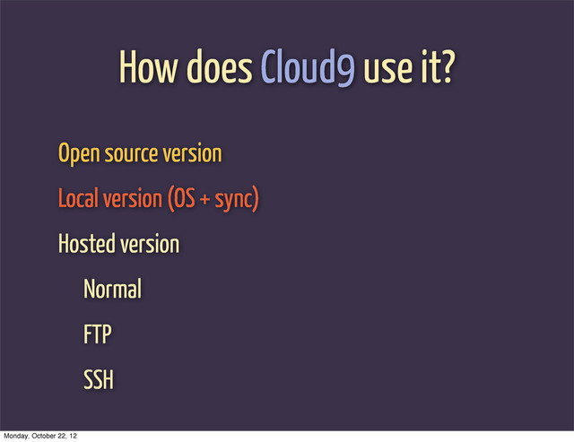 How does Cloud9 use it?
Open source version
Local version (OS + sync)
Hosted version
Normal
FTP
SSH
Monday, October 22, 12
