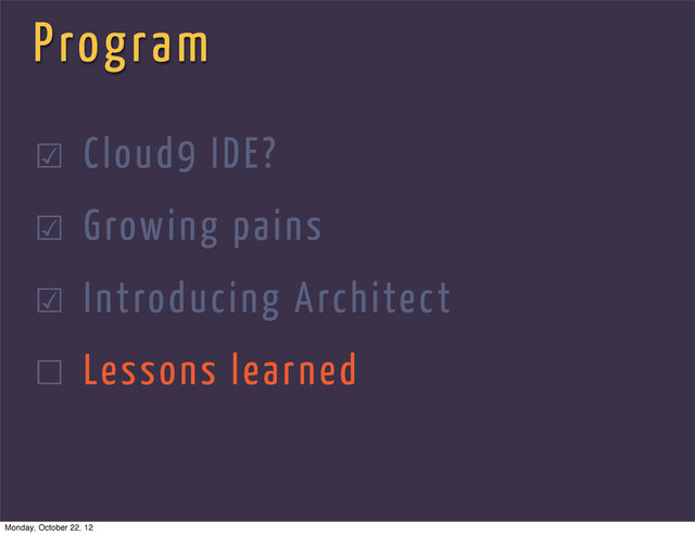 Program
☑ Cloud9 IDE?
☑ Growing pains
☑ Introducing Architect
☐ Lessons learned
Monday, October 22, 12
