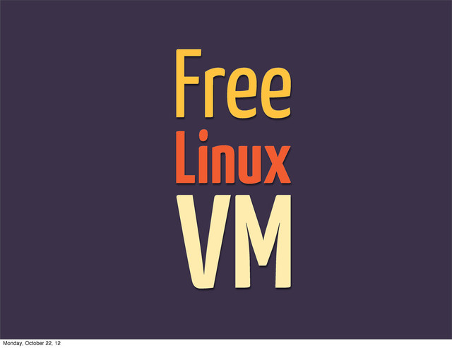 Free
Linux
VM
Monday, October 22, 12
