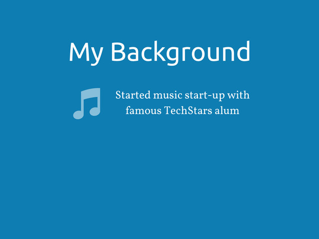 My Background
Started music start-up with
famous TechStars alum
