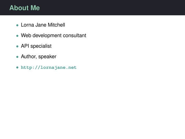 About Me
• Lorna Jane Mitchell
• Web development consultant
• API specialist
• Author, speaker
• http://lornajane.net
