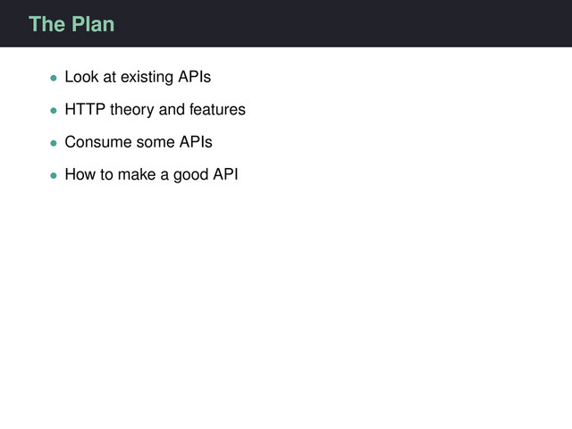 The Plan
• Look at existing APIs
• HTTP theory and features
• Consume some APIs
• How to make a good API
