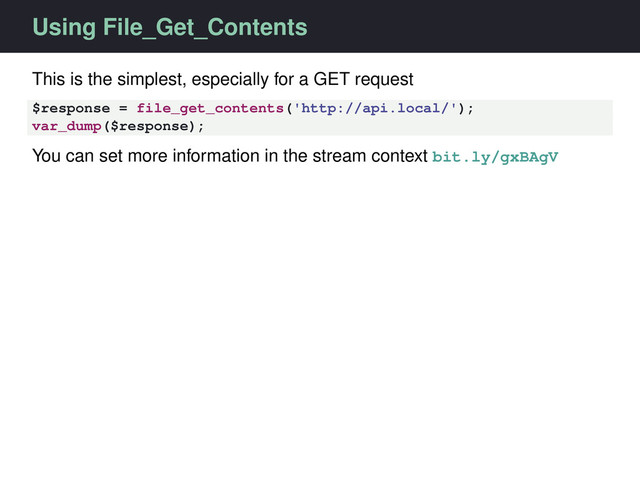 Using File_Get_Contents
This is the simplest, especially for a GET request
$response = file_get_contents('http://api.local/');
var_dump($response);
You can set more information in the stream context bit.ly/gxBAgV
