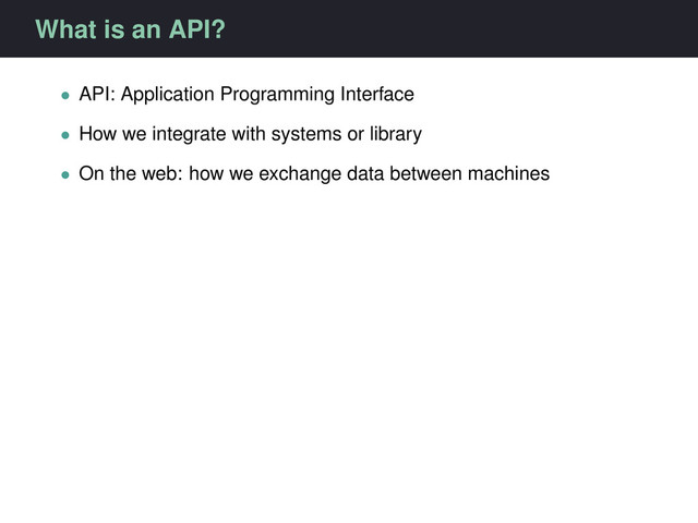 What is an API?
• API: Application Programming Interface
• How we integrate with systems or library
• On the web: how we exchange data between machines

