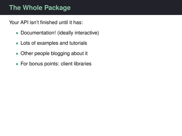 The Whole Package
Your API isn’t ﬁnished until it has:
• Documentation! (ideally interactive)
• Lots of examples and tutorials
• Other people blogging about it
• For bonus points: client libraries
