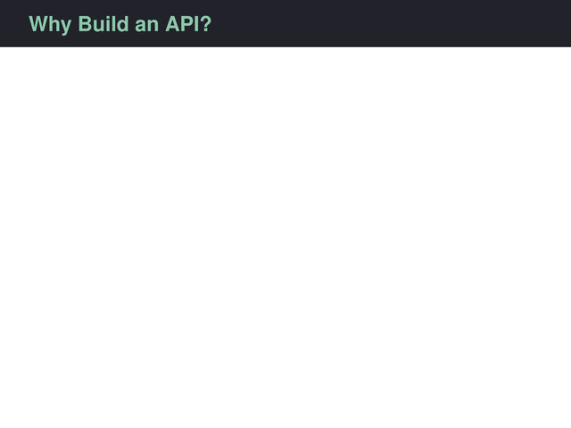Why Build an API?
